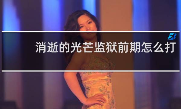 消逝的光芒监狱前期怎么打