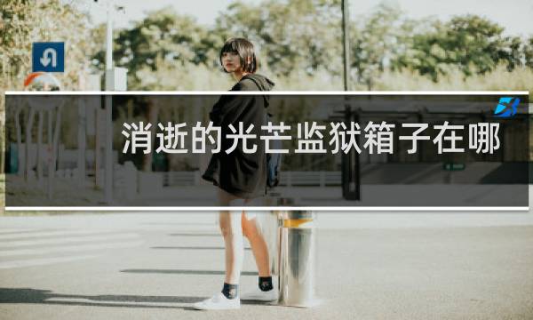 消逝的光芒监狱箱子在哪