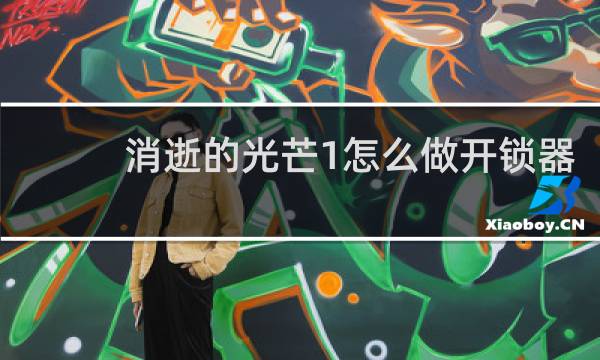 消逝的光芒1怎么做开锁器