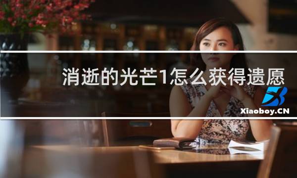 消逝的光芒1怎么获得遗愿