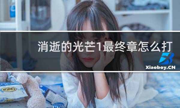 消逝的光芒1最终章怎么打