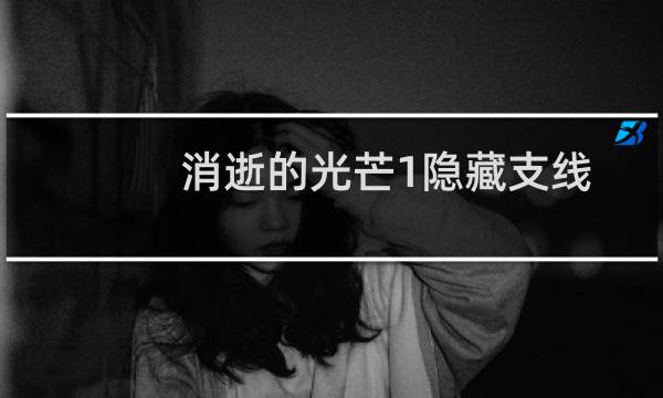 消逝的光芒1隐藏支线