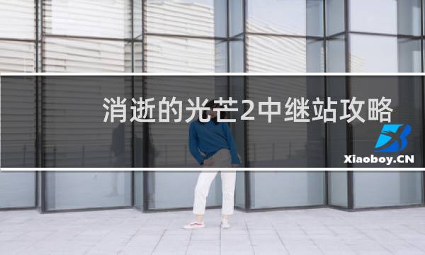 消逝的光芒2中继站攻略