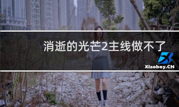 消逝的光芒2主线做不了