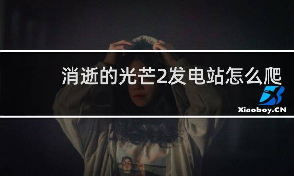 消逝的光芒2发电站怎么爬