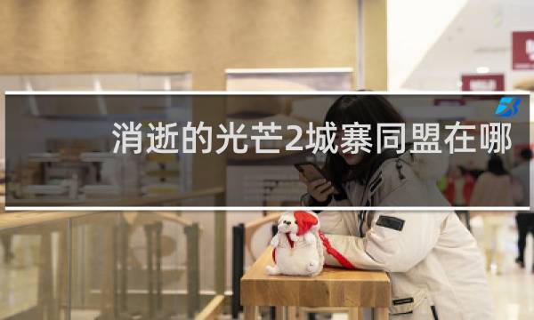 消逝的光芒2城寨同盟在哪