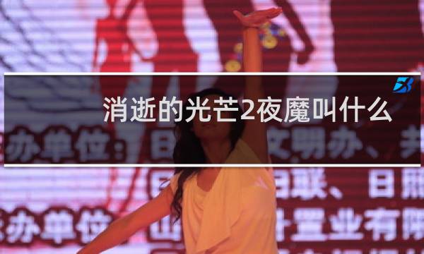 消逝的光芒2夜魔叫什么