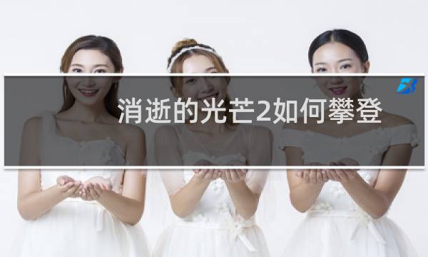 消逝的光芒2如何攀登