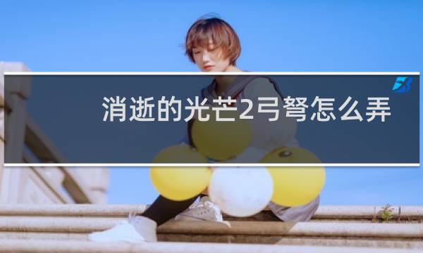 消逝的光芒2弓弩怎么弄