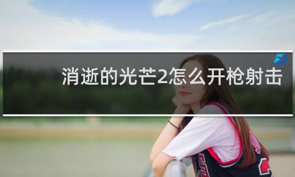消逝的光芒2怎么开枪射击