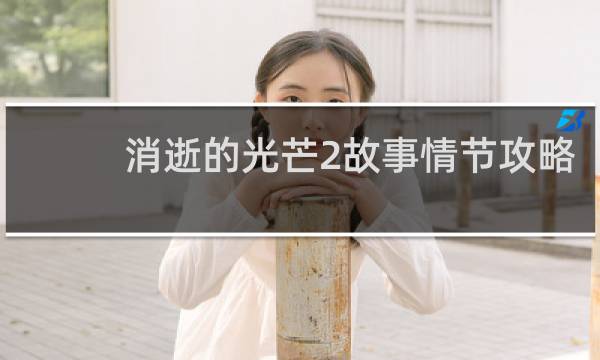 消逝的光芒2故事情节攻略