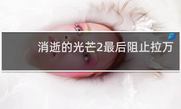 消逝的光芒2最后阻止拉万