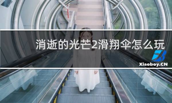 消逝的光芒2滑翔伞怎么玩