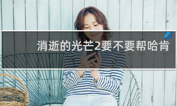 消逝的光芒2要不要帮哈肯
