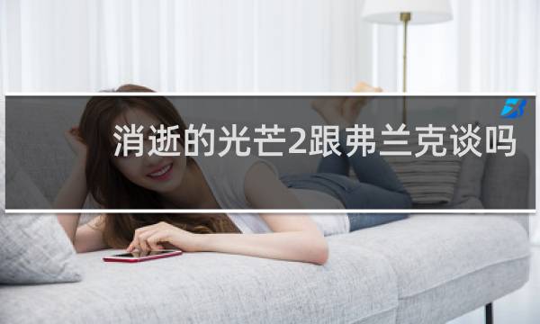 消逝的光芒2跟弗兰克谈吗