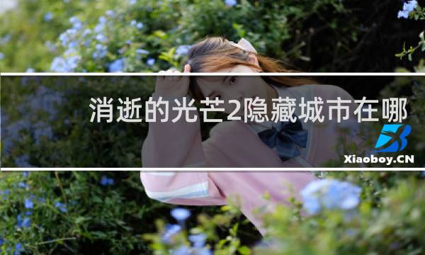 消逝的光芒2隐藏城市在哪