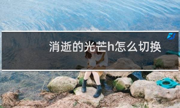 消逝的光芒h怎么切换