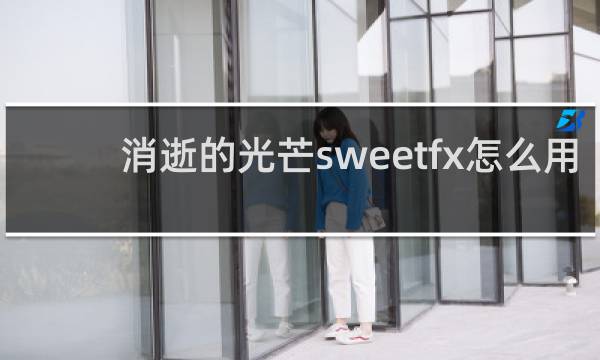 消逝的光芒sweetfx怎么用