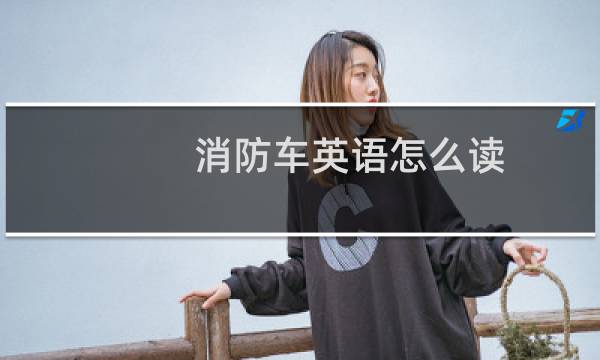 消防车英语怎么读