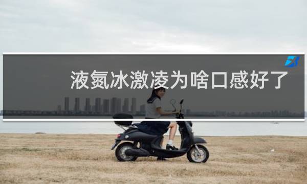 液氮冰激凌为啥口感好了