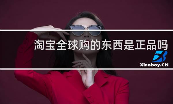 淘宝全球购的东西是正品吗