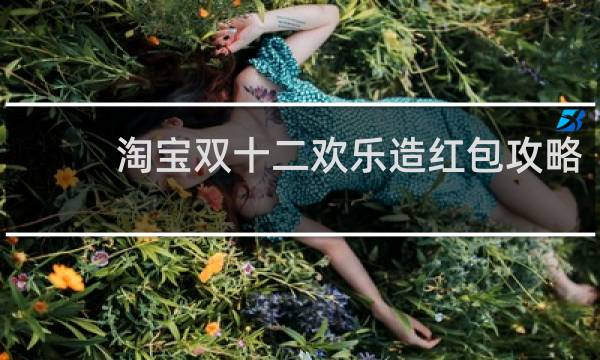 淘宝双十二欢乐造红包攻略