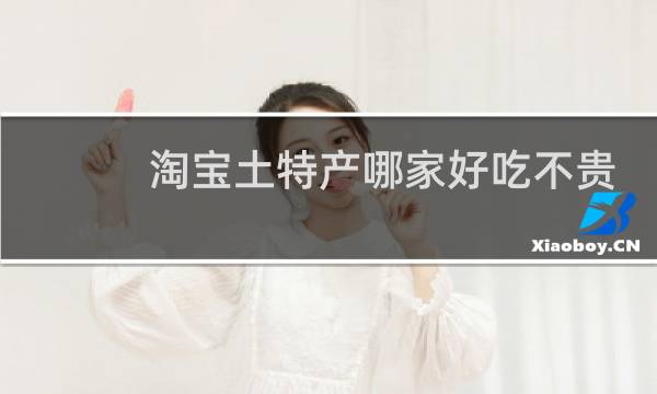 淘宝土特产哪家好吃不贵
