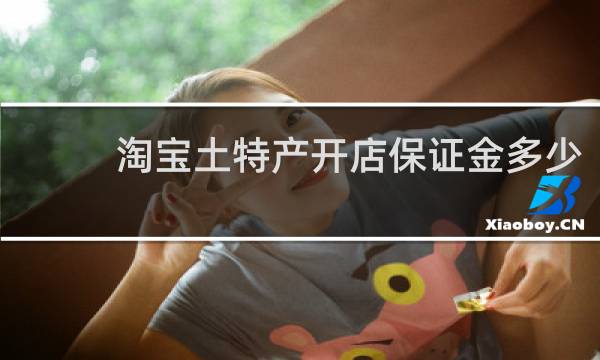 淘宝土特产开店保证金多少