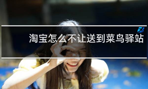 淘宝怎么不让送到菜鸟驿站