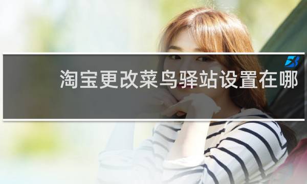 淘宝更改菜鸟驿站设置在哪