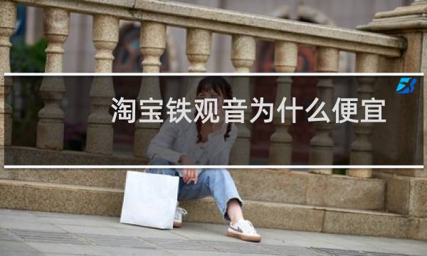 淘宝铁观音为什么便宜