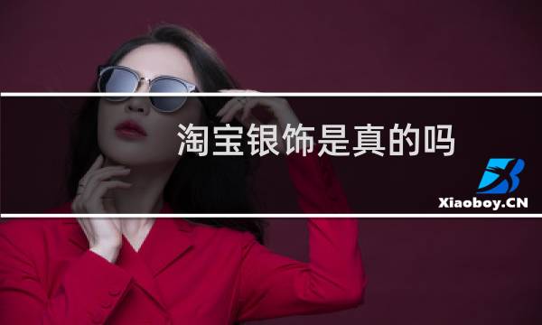 淘宝银饰是真的吗