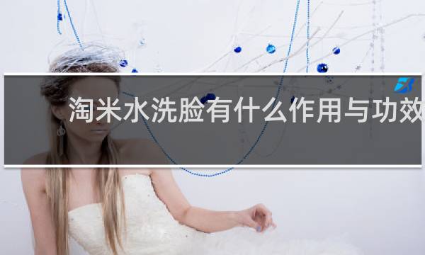 淘米水洗脸有什么作用与功效
