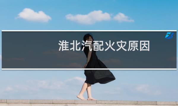 淮北汽配火灾原因