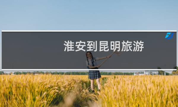 淮安到昆明旅游