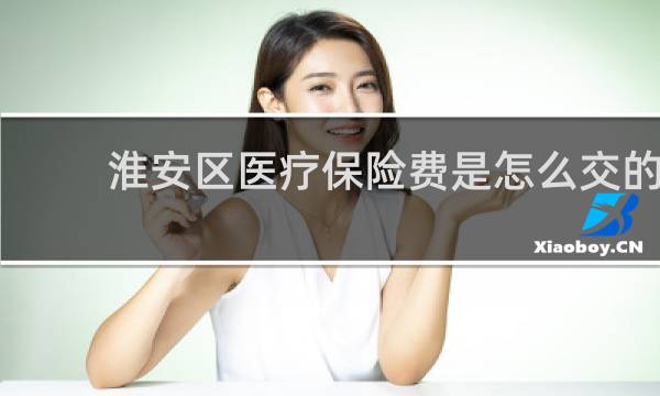 淮安区医疗保险费是怎么交的