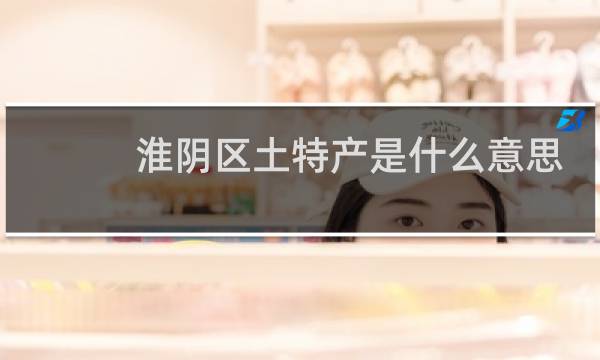 淮阴区土特产是什么意思