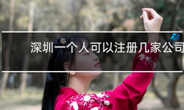 深圳一个人可以注册几家公司