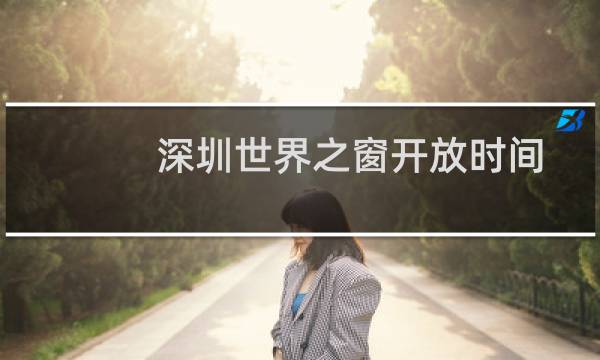 深圳世界之窗开放时间