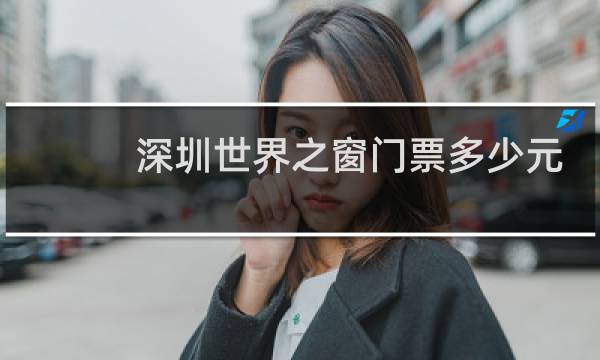 深圳世界之窗门票多少元