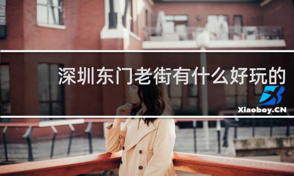 深圳东门老街有什么好玩的