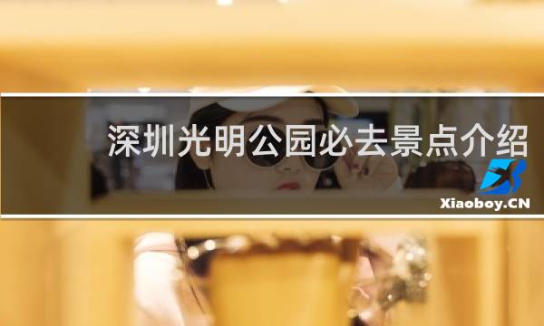 深圳光明公园必去景点介绍