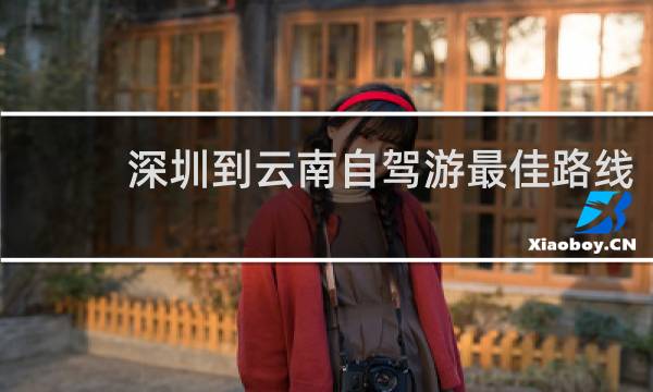 深圳到云南自驾游最佳路线