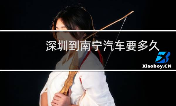 深圳到南宁汽车要多久