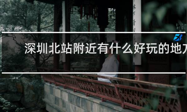 深圳北站附近有什么好玩的地方