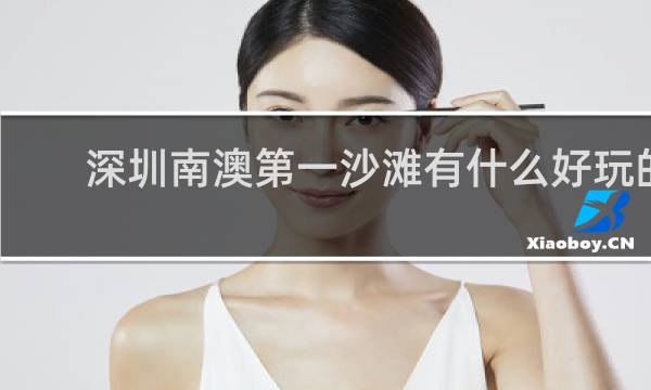 深圳南澳第一沙滩有什么好玩的