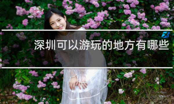 深圳可以游玩的地方有哪些