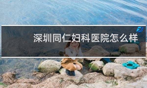 深圳同仁妇科医院怎么样