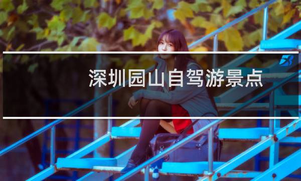 深圳园山自驾游景点