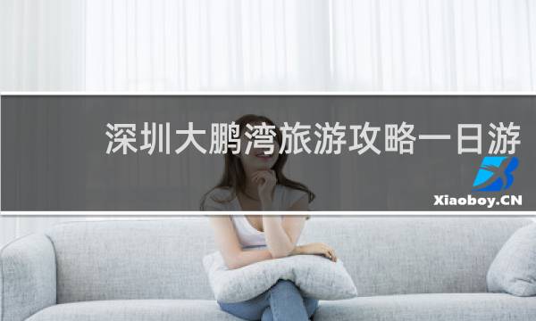 深圳大鹏湾旅游攻略一日游